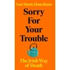 KNYGA Ann Marie Hourihane Hourihane Ann Marie Sorry for Your Trouble: The Irish Way of Death