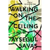 KNYGA Aysegul Savas Walking on the Ceiling, A Novel