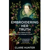 KNYGA Clare Hunter Embroidering Her Truth, Mary, Queen of Scots and the Language of Power