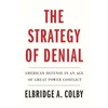 KNYGA Elbridge A Colby Strategy of Denial, American Defense in an Age of Great Power Conflict