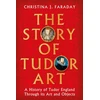 KNYGA Faraday Christina J Story of Tudor Art: A History of Tudor England Through its Art and Objects
