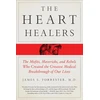 KNYGA Forrester James Heart Healers, The Misfits, Mavericks, and Rebels Who Created the Greatest Medical Breakthrough of Our Lives