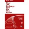 KNYGA Gareth Dennis How the Railways Will Fix the Future, Rediscovering the Essential Brilliance of the Iron Road