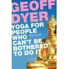 KNYGA Geoff Dyer Yoga for People Who Can't Be Bothered to Do It