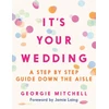 KNYGA Georgie Mitchell It's Your Wedding, A Step by Step Guide Down the Aisle (Plan your perfect day, with foreword by Jamie Laing)