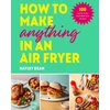 KNYGA Hayley Dean How to Make Anything in an Air Fryer, 100 quick, easy and delicious recipes: THE SUNDAY TIMES BESTSELLER