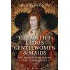 KNYGA Heather Shanette Elizabeth I's Ladies, Gentlewomen and Maids, The Women who Served the Tudor Queen