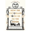 KNYGA Iwan Rhys Morus How the Victorians Took Us to the Moon, The Story of the Nineteenth-Century Innovators Who Forged the Future
