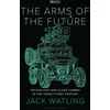 KNYGA Jack Watling Jack Arms of the Future: Technology and Close Combat in the Twenty-First Century