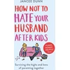 KNYGA Jancee Dunn Dunn Jancee How Not to Hate Your Husband After Kids: Surviving the Highs and Lows of Parenting Together