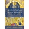 KNYGA Kevin J Vanhoozer Mere Christian Hermeneutics, Transfiguring What It Means to Read the Bible Theologically