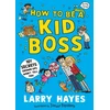 KNYGA Larry Hayes How to be a Kid Boss: 101 Secrets Grown-ups Won't Tell You