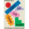 KNYGA Madeleine Dore I Didn't Do The Thing Today, On letting go of productivity guilt