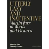 KNYGA Parr, Martin; Jones, Wendy Utterly Lazy and Inattentive: Martin Parr in Words and Pictures