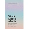 KNYGA Matsumoto Shoukei Work Like A Monk, How to Connect, Lead and Grow in a Noisy World