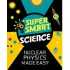 KNYGA Matthew Bluteau Super Smart Science: Nuclear Physics Made Easy