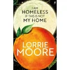 KNYGA Moore L I Am Homeless If This Is Not My Home, 'The most irresistible contemporary American writer.' NEW YORK TIMES BOOK REVIEW
