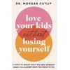 KNYGA Morgan Cutlip Love Your Kids Without Losing Yourself, 5 Steps for Busy Moms to Banish Guilt and Finally Beat Burnout