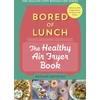 KNYGA Nathan Anthony Anthony Nathan Bored of Lunch: The Healthy Air Fryer Book: Calorie-counted, budget &amp; time-saving air fryer recipes