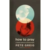 KNYGA Pete Greig How to Pray
