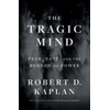KNYGA Robert D Kaplan Tragic Mind, Fear, Fate, and the Burden of Power