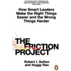 KNYGA Robert I Sutton Friction Project, How Smart Leaders Make the Right Things Easier and the Wrong Things Harder