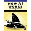 KNYGA Ronald T Kneusel How AI Works, From Sorcery to Science