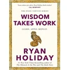 KNYGA Ryan Holiday Holiday Ryan Wisdom Takes Work: THE INSTANT NEW YORK TIMES BESTSELLER from the author of THE DAILY STOIC