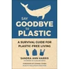 KNYGA Sandra Ann Harris Say Goodbye to Plastic, A Survival Guide for Plastic-Free Living