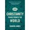 KNYGA Sharon James How Christianity Transformed the World