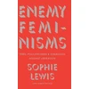 KNYGA Sophie Lewis Enemy Feminisms, TERFs, Policewomen, and Girlbosses Against Liberation
