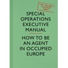 KNYGA Special Operations Executive Staff Executive Special Operations SOE Manual: How to be an Agent in Occupied Europe