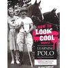KNYGA Steve Thompson How to Look Cool Whilst Learning Polo: A Very Modern Approach to a Traditional Game