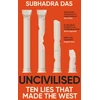 KNYGA Subhadra Das Uncivilised, A science historian explores ten founding ideas of Western civilisation and unearths their flaws