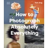 KNYGA Tom Ang How to Photograph Absolutely Everything