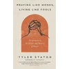 KNYGA Tyler Staton Staton Tyler Praying Like Monks, Living Like Fools: An Invitation to the Wonder and Mystery of Prayer