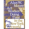 KNYGA Alan W Moore Art Worker: Doing Time in the New York Artworld