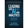 KNYGA Anderson Eric Leading with AI and Analytics: Build Your Data Science IQ to Drive Business Value