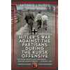 KNYGA Antonio J Munoz Hitler’s War Against the Partisans During the Kursk Offensive, The Third Reich’s Last Offensive on the Eastern Front, Spring to Autumn 1943
