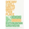 KNYGA Binyavanga Wainaina One Day I Will Write About This Place