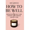 KNYGA Bookshop How to Be Well: Navigating Our Self-Care Epidemic, One Dubious Cure at a Time