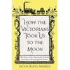KNYGA Iwan Rhys Morus How the Victorians Took Us to the Moon