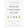 KNYGA J R Woodward Creating a Missional Culture – Equipping the Church for the Sake of the World