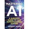KNYGA Jeremy Kahn Mastering AI, A Survival Guide to our Superpowered Future