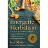 KNYGA Kat Maier Energetic Herbalism, A Guide to Sacred Plant Traditions Integrating Elements of Vitalism, Ayurveda, and Chinese Medicine