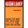 KNYGA Kegan, Robert/ Lahey, Lisa Laskow, Robert Kegan How the Way We Talk Can Change the Way We Work