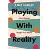 KNYGA Kelly Clancy Playing with Reality, How Games Shape Our World