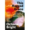KNYGA Octavia Bright This Ragged Grace, A Memoir of Remembering and Forgetting