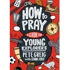 KNYGA Pete Greig How to Pray: A Guide for Young Explorers