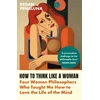 KNYGA Regan Penaluna How to Think Like a Woman, Four Women Philosophers Who Taught Me How to Love the Life of the Mind